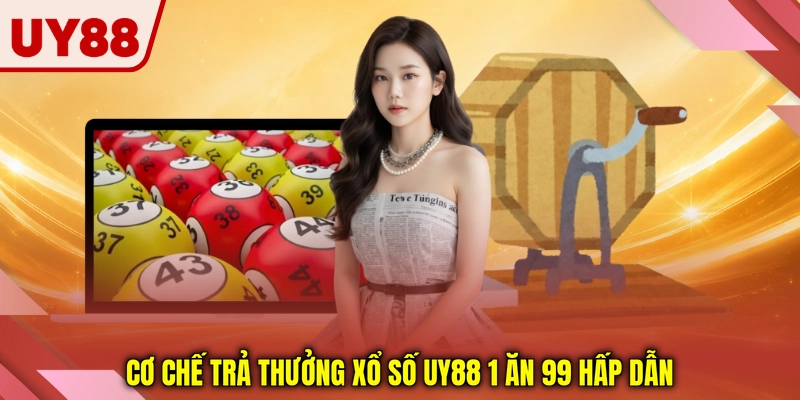 Cơ chế trả thưởng xổ số UY88 1 ăn 99 hấp dẫn