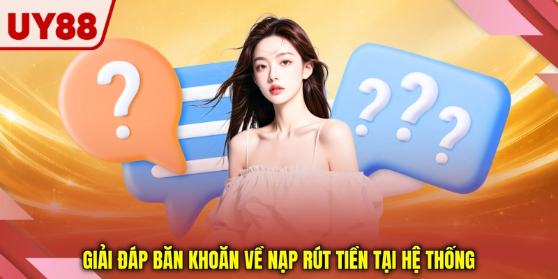 Giải đáp băn khoăn về nạp rút tiền tại hệ thống
