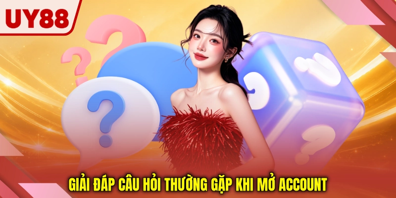 Giải đáp câu hỏi thường gặp khi mở account