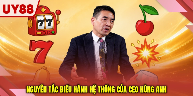 Nguyên tắc điều hành hệ thống của CEO Hùng Anh Nguyên tắc điều hành hệ thống của CEO Hùng Anh